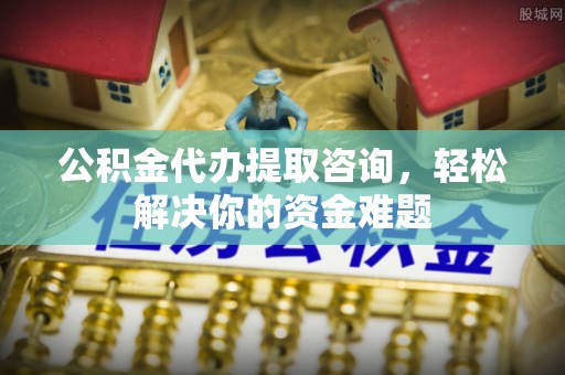 爱辉公积金代办提取咨询，轻松解决你的资金难题