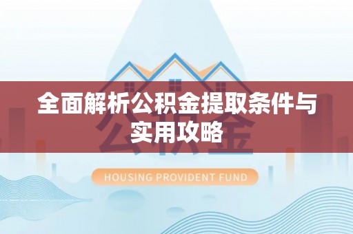 爱辉全面解析公积金提取条件与实用攻略
