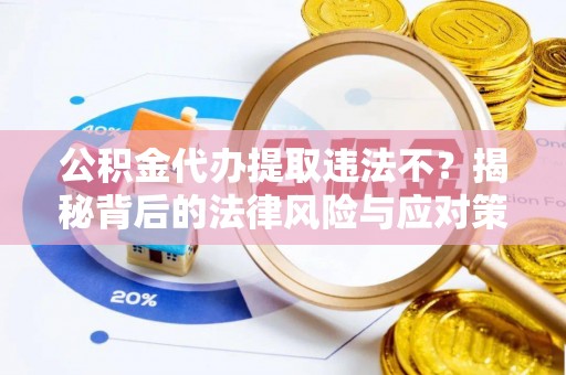 爱辉公积金代办提取违法不？揭秘背后的法律风险与应对策略