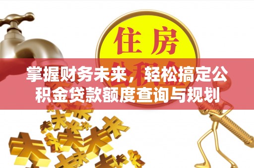 爱辉掌握财务未来，轻松搞定公积金贷款额度查询与规划