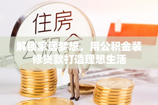 爱辉解锁家居梦想，用公积金装修贷款打造理想生活