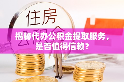 爱辉揭秘代办公积金提取服务，是否值得信赖？