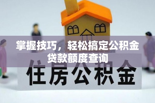爱辉掌握技巧，轻松搞定公积金贷款额度查询