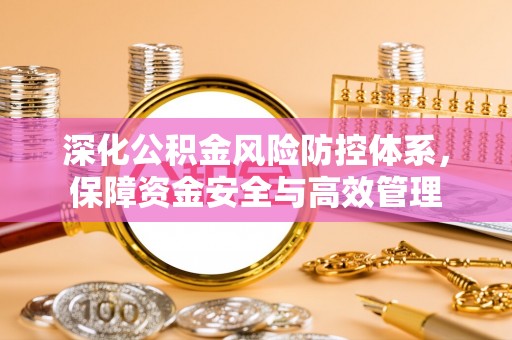 爱辉深化公积金风险防控体系，保障资金安全与高效管理