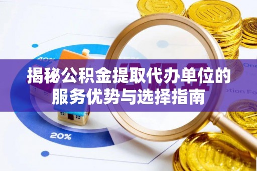 爱辉揭秘公积金提取代办单位的服务优势与选择指南