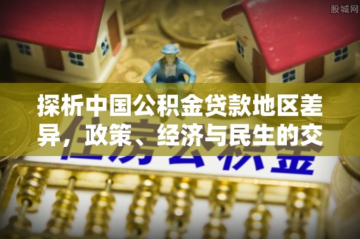 爱辉探析中国公积金贷款地区差异，政策、经济与民生的交织影响