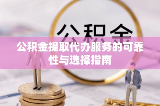 爱辉公积金提取代办服务的可靠性与选择指南