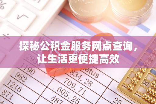 爱辉探秘公积金服务网点查询，让生活更便捷高效