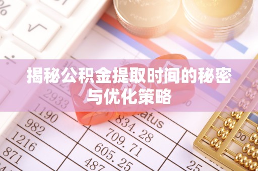 爱辉揭秘公积金提取时间的秘密与优化策略