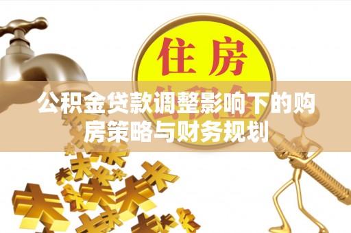 爱辉公积金贷款调整影响下的购房策略与财务规划