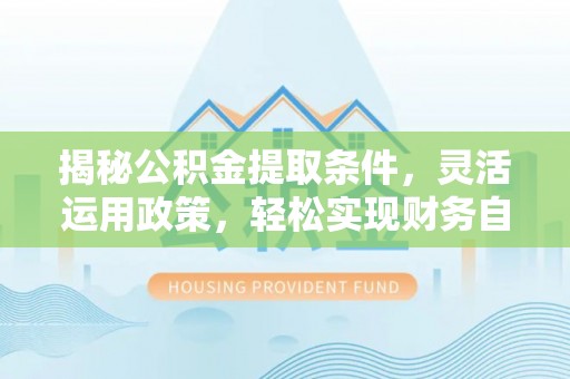 爱辉揭秘公积金提取条件，灵活运用政策，轻松实现财务自由