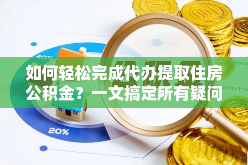 爱辉如何轻松完成代办提取住房公积金？一文搞定所有疑问