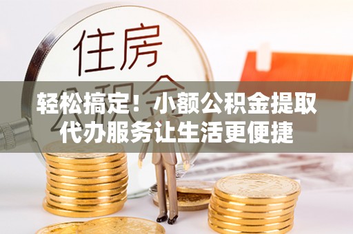 爱辉轻松搞定！小额公积金提取代办服务让生活更便捷