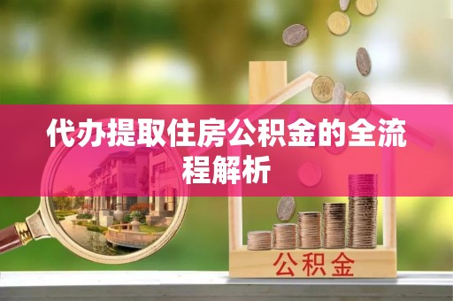 爱辉代办提取住房公积金的全流程解析