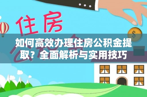 爱辉如何高效办理住房公积金提取？全面解析与实用技巧