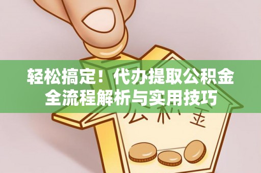 爱辉轻松搞定！代办提取公积金全流程解析与实用技巧