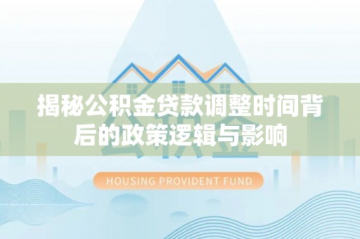 爱辉揭秘公积金贷款调整时间背后的政策逻辑与影响
