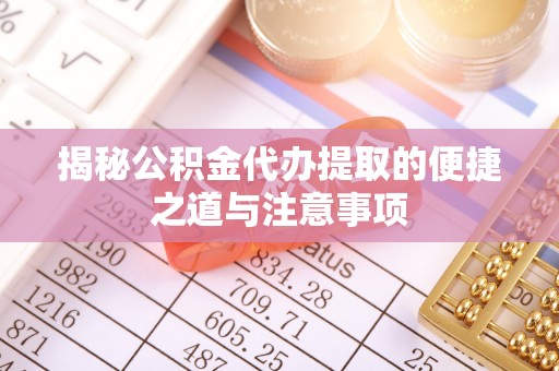 爱辉揭秘公积金代办提取的便捷之道与注意事项