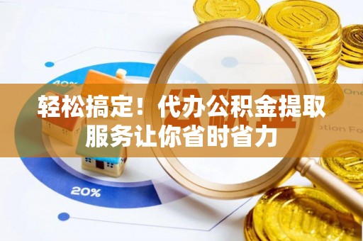 爱辉轻松搞定！代办公积金提取服务让你省时省力
