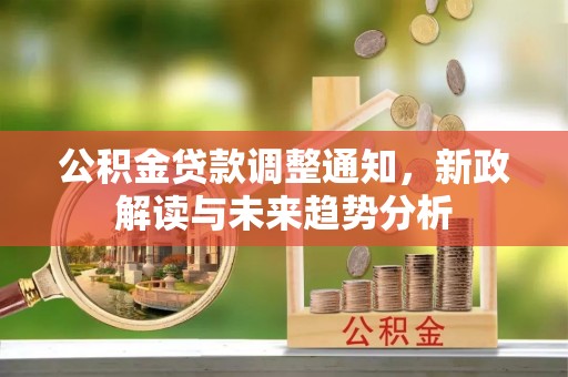 爱辉公积金贷款调整通知，新政解读与未来趋势分析