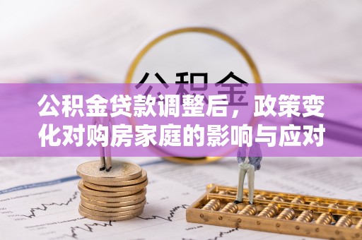 爱辉公积金贷款调整后，政策变化对购房家庭的影响与应对策略