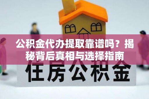 爱辉公积金代办提取靠谱吗？揭秘背后真相与选择指南