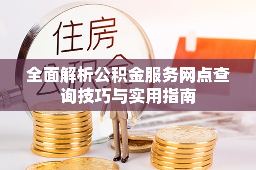 爱辉全面解析公积金服务网点查询技巧与实用指南