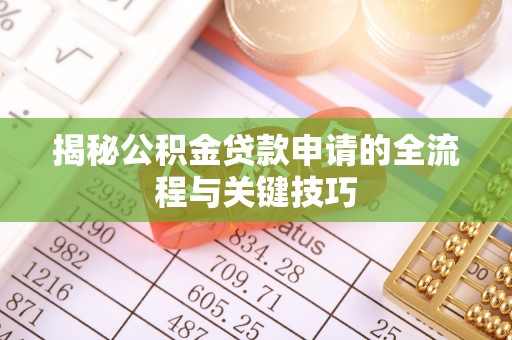 爱辉揭秘公积金贷款申请的全流程与关键技巧