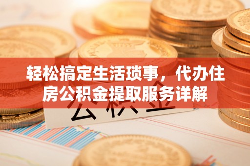 爱辉轻松搞定生活琐事，代办住房公积金提取服务详解