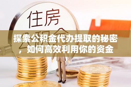 爱辉探索公积金代办提取的秘密，如何高效利用你的资金