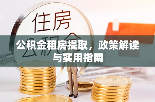 爱辉公积金租房提取，政策解读与实用指南