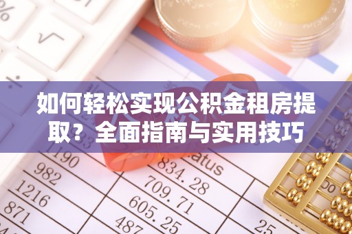 爱辉如何轻松实现公积金租房提取？全面指南与实用技巧