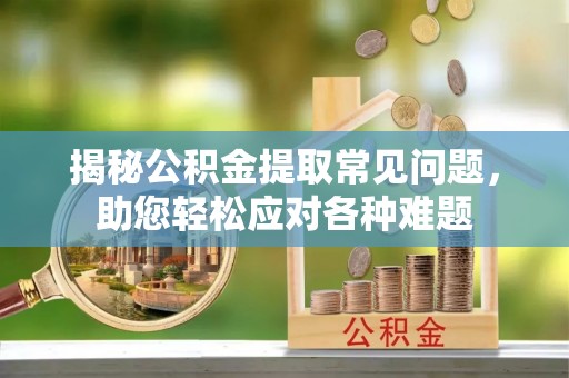 爱辉揭秘公积金提取常见问题，助您轻松应对各种难题