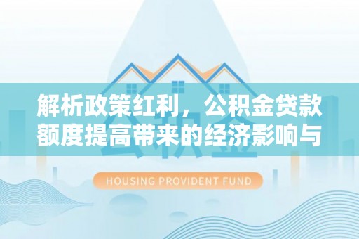 爱辉解析政策红利，公积金贷款额度提高带来的经济影响与生活改变