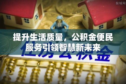 爱辉提升生活质量，公积金便民服务引领智慧新未来