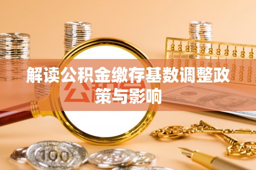 爱辉解读公积金缴存基数调整政策与影响
