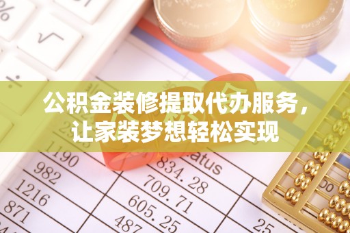 爱辉公积金装修提取代办服务，让家装梦想轻松实现