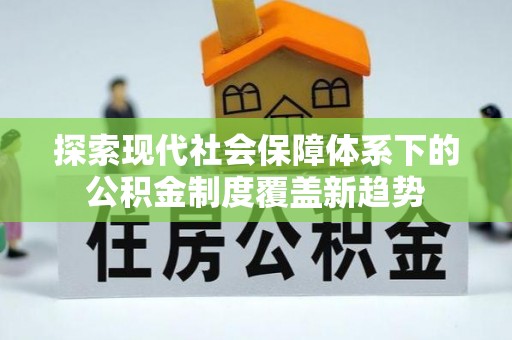 爱辉探索现代社会保障体系下的公积金制度覆盖新趋势