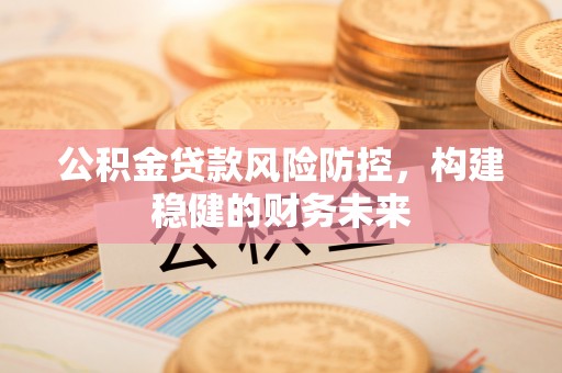 爱辉公积金贷款风险防控，构建稳健的财务未来