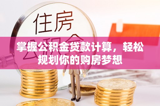 爱辉掌握公积金贷款计算，轻松规划你的购房梦想