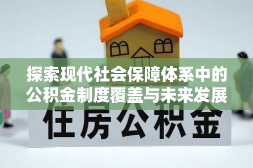 爱辉探索现代社会保障体系中的公积金制度覆盖与未来发展