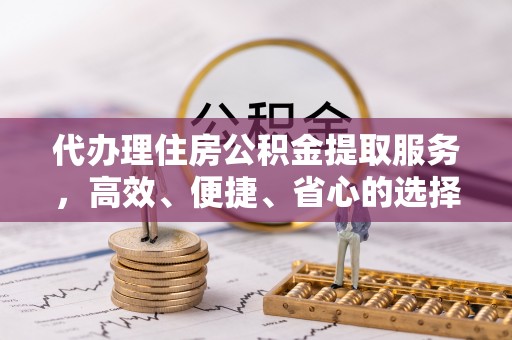 爱辉代办理住房公积金提取服务，高效、便捷、省心的选择