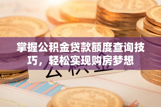 爱辉掌握公积金贷款额度查询技巧，轻松实现购房梦想