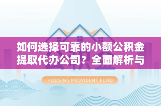 爱辉如何选择可靠的小额公积金提取代办公司？全面解析与实用指南