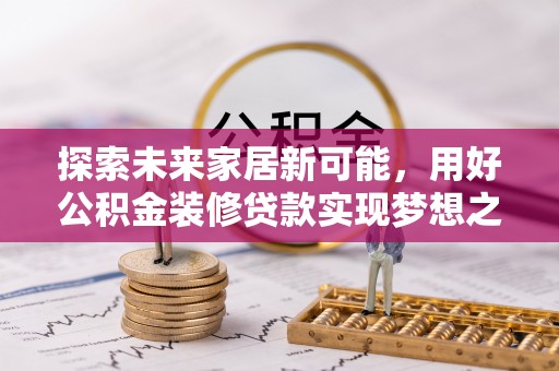 爱辉探索未来家居新可能，用好公积金装修贷款实现梦想之家