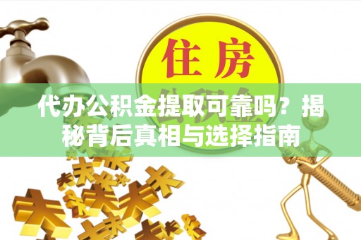 爱辉代办公积金提取可靠吗？揭秘背后真相与选择指南