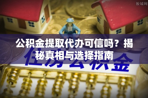 爱辉公积金提取代办可信吗？揭秘真相与选择指南