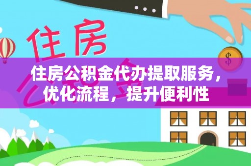 爱辉住房公积金代办提取服务，优化流程，提升便利性