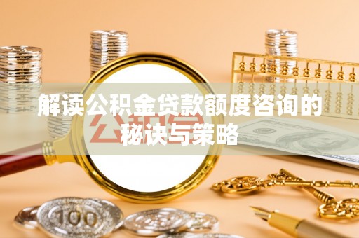 爱辉解读公积金贷款额度咨询的秘诀与策略