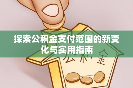 爱辉探索公积金支付范围的新变化与实用指南